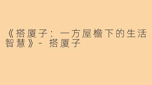 《搭厦子:一方屋檐下的生活智慧》-搭厦子