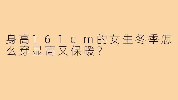 身高161cm的女生冬季怎么穿显高又保暖？