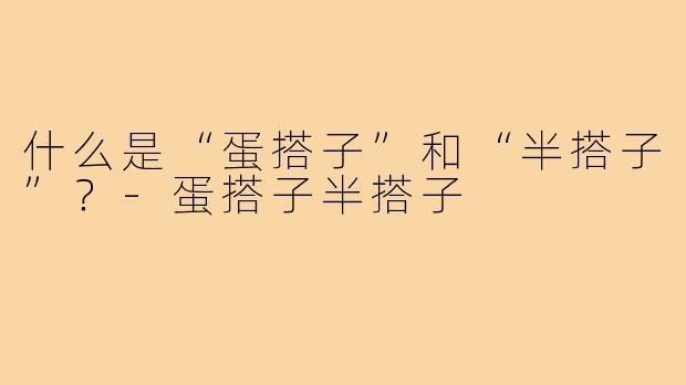 什么是“蛋搭子”和“半搭子”?-蛋搭子半搭子