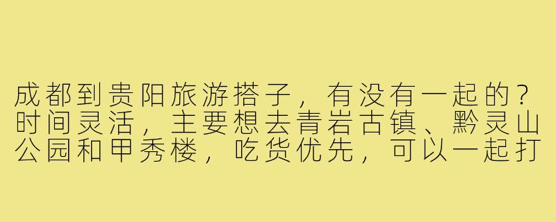 成都到贵阳旅游搭子,有没有一起的?时间灵活,主要想去青岩古镇、黔灵山公园和甲秀楼,吃货优先,可以一起打卡当地美食!-成都到贵阳旅游搭子