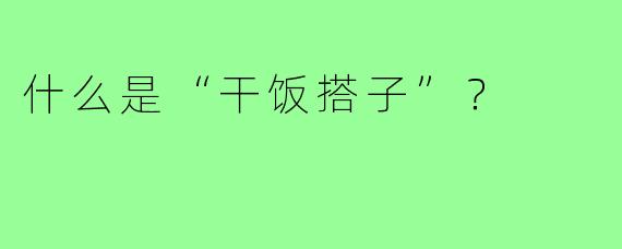 什么是“干饭搭子”？