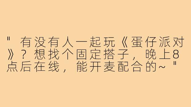 "有没有人一起玩《蛋仔派对》？想找个固定搭子，晚上8点后在线，能开麦配合的~"