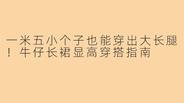 一米五小个子也能穿出大长腿！牛仔长裙显高穿搭指南