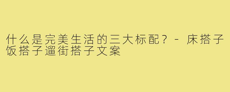 什么是完美生活的三大标配?-床搭子饭搭子遛街搭子文案