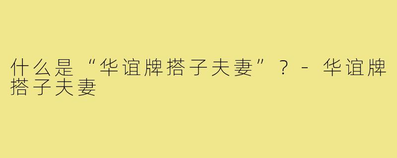 什么是“华谊牌搭子夫妻”?-华谊牌搭子夫妻