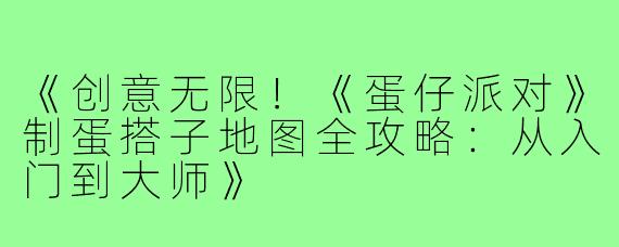 《创意无限！《蛋仔派对》制蛋搭子地图全攻略：从入门到大师》