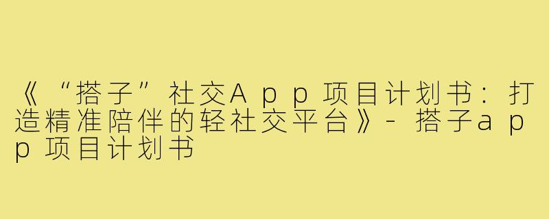 《“搭子”社交App项目计划书：打造精准陪伴的轻社交平台》-搭子app项目计划书