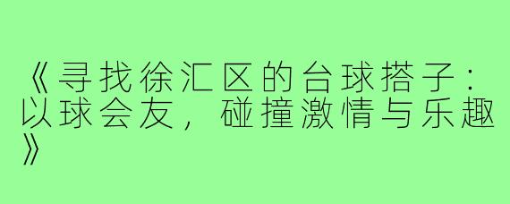 《寻找徐汇区的台球搭子：以球会友，碰撞激情与乐趣》