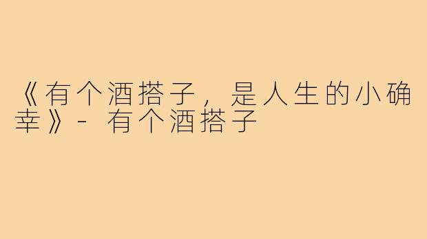 《有个酒搭子,是人生的小确幸》-有个酒搭子