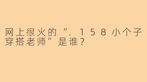网上很火的“.158小个子穿搭老师”是谁?