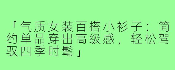 「气质女装百搭小衫子：简约单品穿出高级感，轻松驾驭四季时髦」