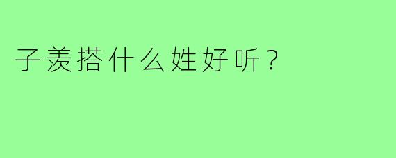 子羡搭什么姓好听？
