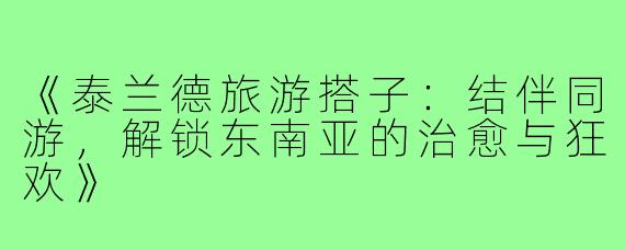 《泰兰德旅游搭子：结伴同游，解锁东南亚的治愈与狂欢》