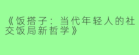 《饭搭子:当代年轻人的社交饭局新哲学》