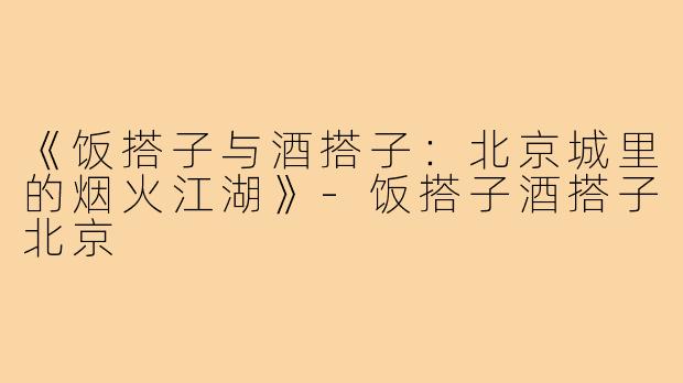 《饭搭子与酒搭子：北京城里的烟火江湖》