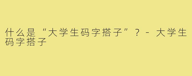 什么是“大学生码字搭子”？