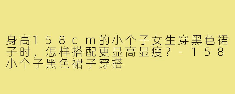身高158cm的小个子女生穿黑色裙子时，怎样搭配更显高显瘦？