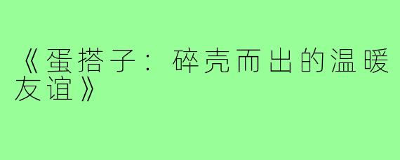 《蛋搭子：碎壳而出的温暖友谊》