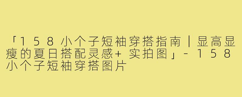 「158小个子短袖穿搭指南｜显高显瘦的夏日搭配灵感+实拍图」-158小个子短袖穿搭图片