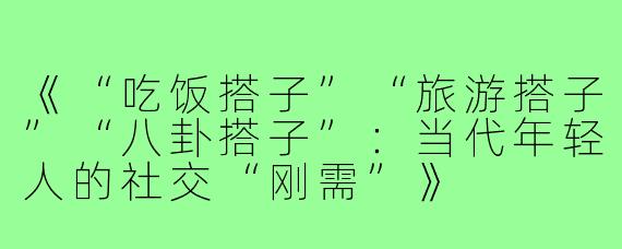 《“吃饭搭子”“旅游搭子”“八卦搭子”：当代年轻人的社交“刚需”》