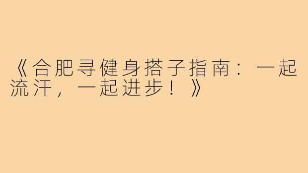 《合肥寻健身搭子指南:一起流汗,一起进步!》