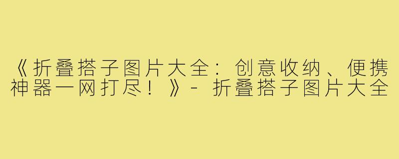 《折叠搭子图片大全：创意收纳、便携神器一网打尽！》-折叠搭子图片大全