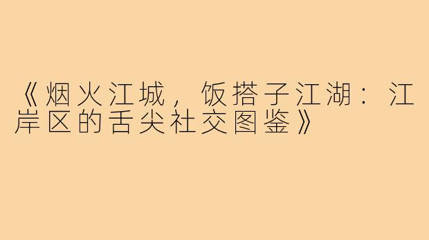 《烟火江城,饭搭子江湖:江岸区的舌尖社交图鉴》