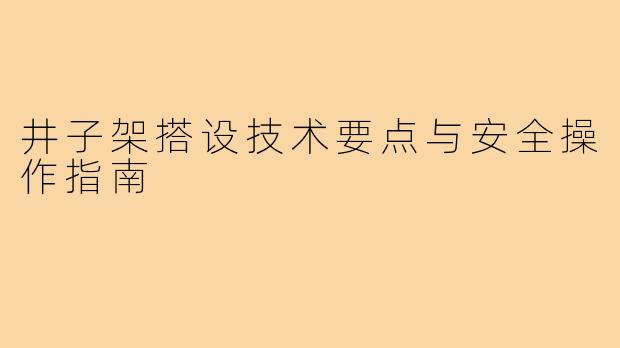 井子架搭设技术要点与安全操作指南