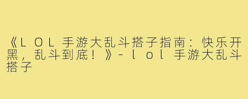 《LOL手游大乱斗搭子指南：快乐开黑，乱斗到底！》