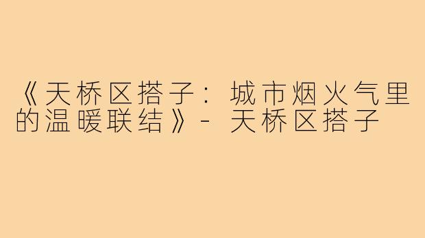 《天桥区搭子：城市烟火气里的温暖联结》