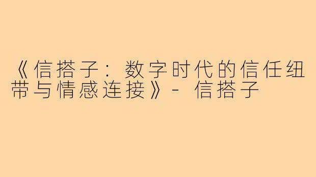 《信搭子：数字时代的信任纽带与情感连接》-信搭子