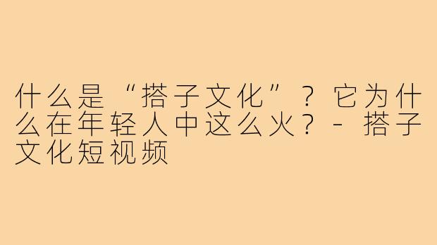 什么是“搭子文化”？它为什么在年轻人中这么火？