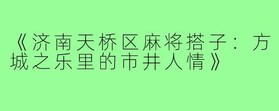 《济南天桥区麻将搭子:方城之乐里的市井人情》