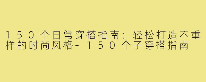 150个日常穿搭指南：轻松打造不重样的时尚风格