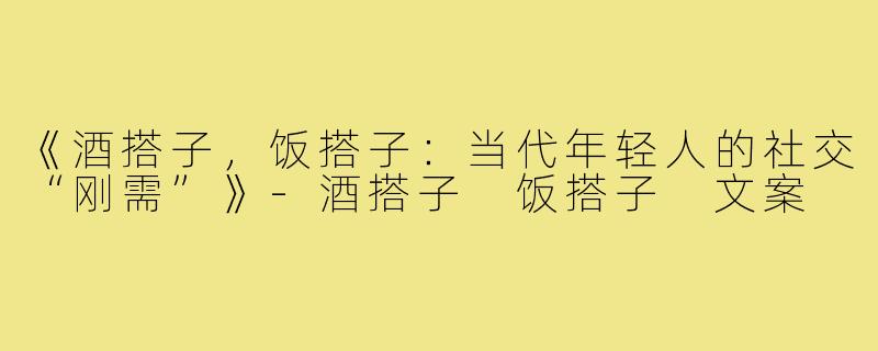 《酒搭子，饭搭子：当代年轻人的社交“刚需”》