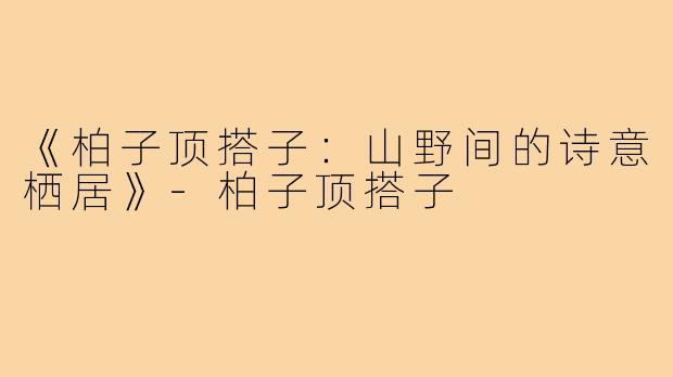 《柏子顶搭子：山野间的诗意栖居》