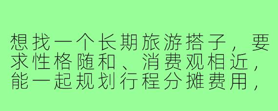 想找一个长期旅游搭子，要求性格随和、消费观相近，能一起规划行程分摊费用，国内外旅行都行。如何高效找到合适的人？