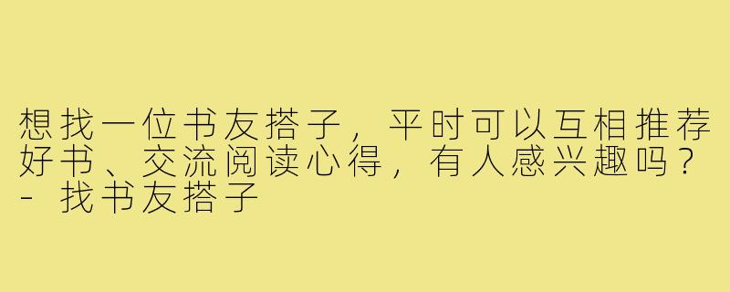 想找一位书友搭子，平时可以互相推荐好书、交流阅读心得，有人感兴趣吗？