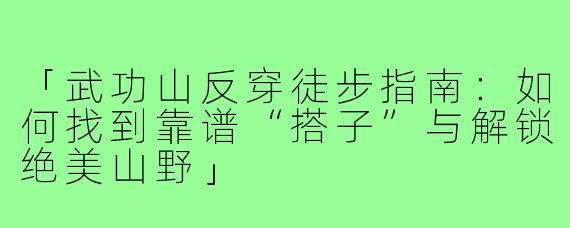 「武功山反穿徒步指南：如何找到靠谱“搭子”与解锁绝美山野」