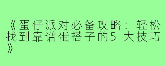 《蛋仔派对必备攻略：轻松找到靠谱蛋搭子的5大技巧》