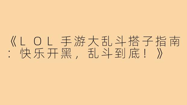 《LOL手游大乱斗搭子指南：快乐开黑，乱斗到底！》
