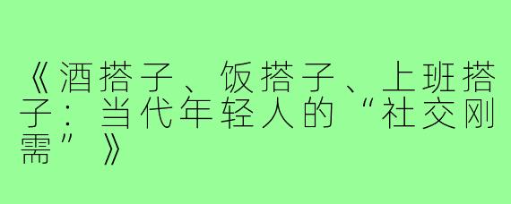 《酒搭子、饭搭子、上班搭子:当代年轻人的“社交刚需”》
