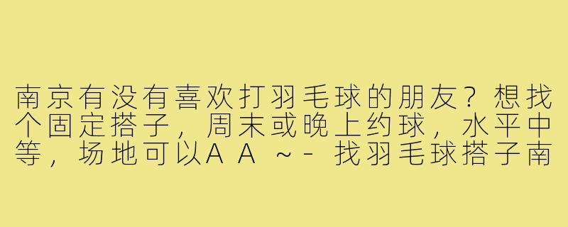 南京有没有喜欢打羽毛球的朋友？想找个固定搭子，周末或晚上约球，水平中等，场地可以AA～
