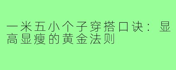 一米五小个子穿搭口诀：显高显瘦的黄金法则