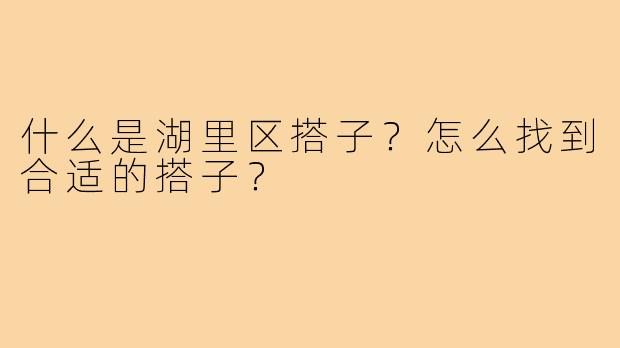 什么是湖里区搭子？怎么找到合适的搭子？