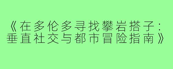 《在多伦多寻找攀岩搭子：垂直社交与都市冒险指南》