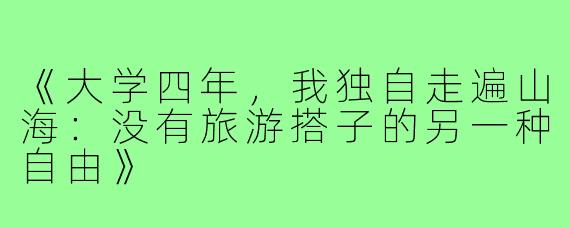 《大学四年，我独自走遍山海：没有旅游搭子的另一种自由》