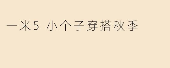 一米5小个子穿搭秋季