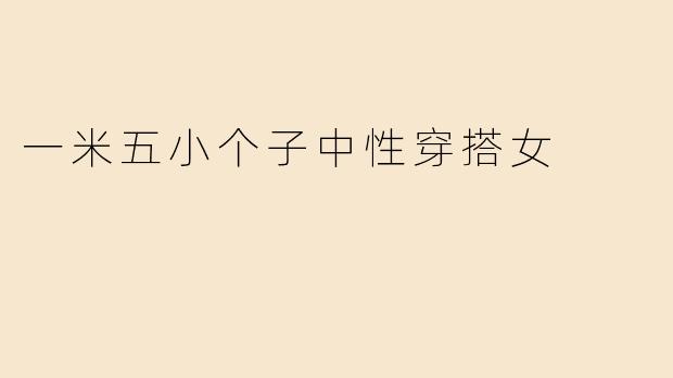 一米五的小个子女生如何穿出中性风又不显矮？