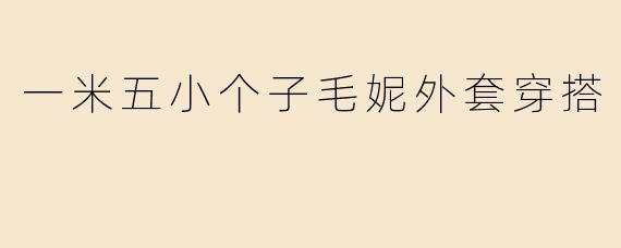 一米五小个子毛妮外套穿搭